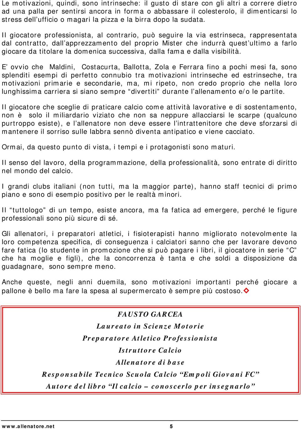 Il giocatore professionista, al contrario, può seguire la via estrinseca, rappresentata dal contratto, dall apprezzamento del proprio Mister che indurrà quest ultimo a farlo giocare da titolare la