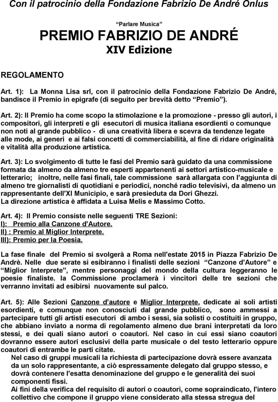 2): Il Premio ha come scopo la stimolazione e la promozione - presso gli autori, i compositori, gli interpreti e gli esecutori di musica italiana esordienti o comunque non noti al grande pubblico -