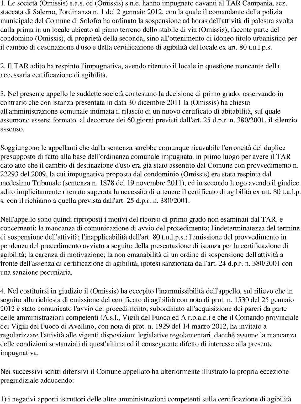 al piano terreno dello stabile di via (Omissis), facente parte del condomino (Omissis), di proprietà della seconda, sino all'ottenimento di idoneo titolo urbanistico per il cambio di destinazione