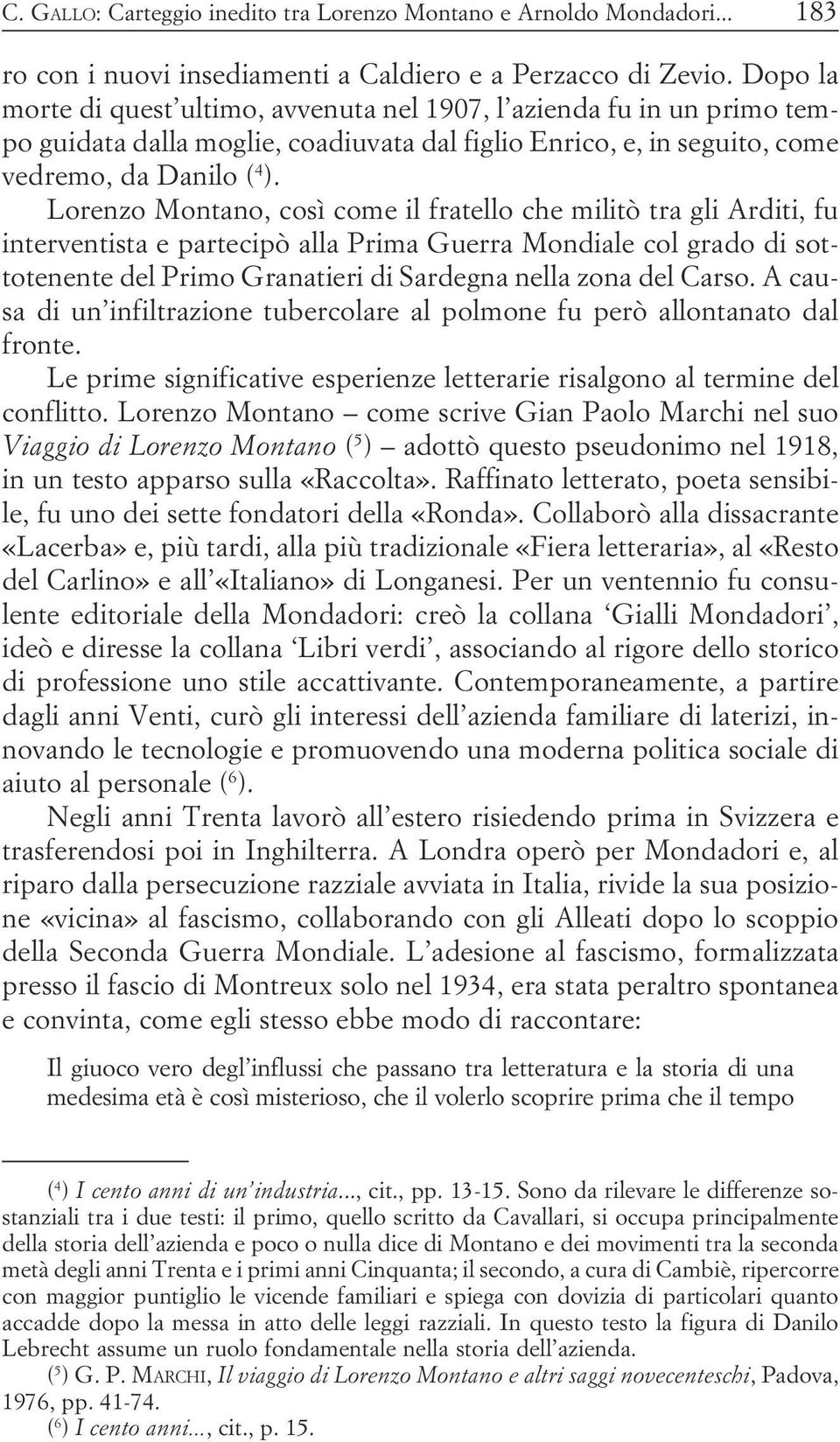 partecipò alla Prima Guerra Mondiale col grado di sottotenente del Primo Granatieri di Sardegna nella zona del Carso A causa di un infiltrazione tubercolare al polmone fu però allontanato dal fronte