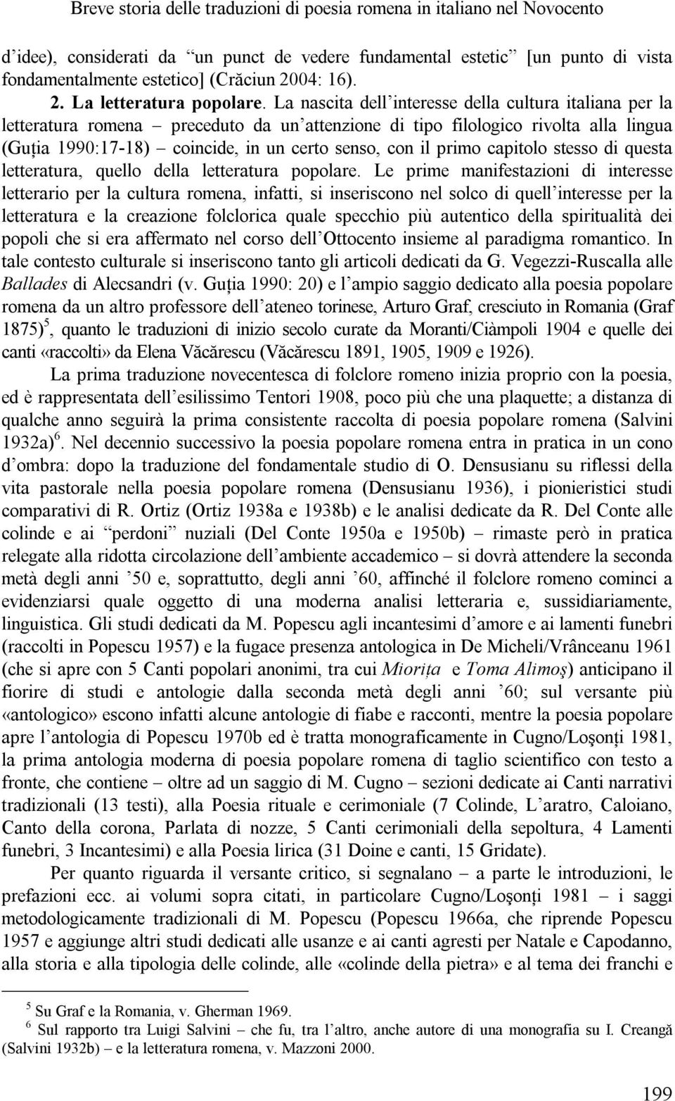 La nascita dell interesse della cultura italiana per la letteratura romena preceduto da un attenzione di tipo filologico rivolta alla lingua (Guţia 1990:17-18) coincide, in un certo senso, con il