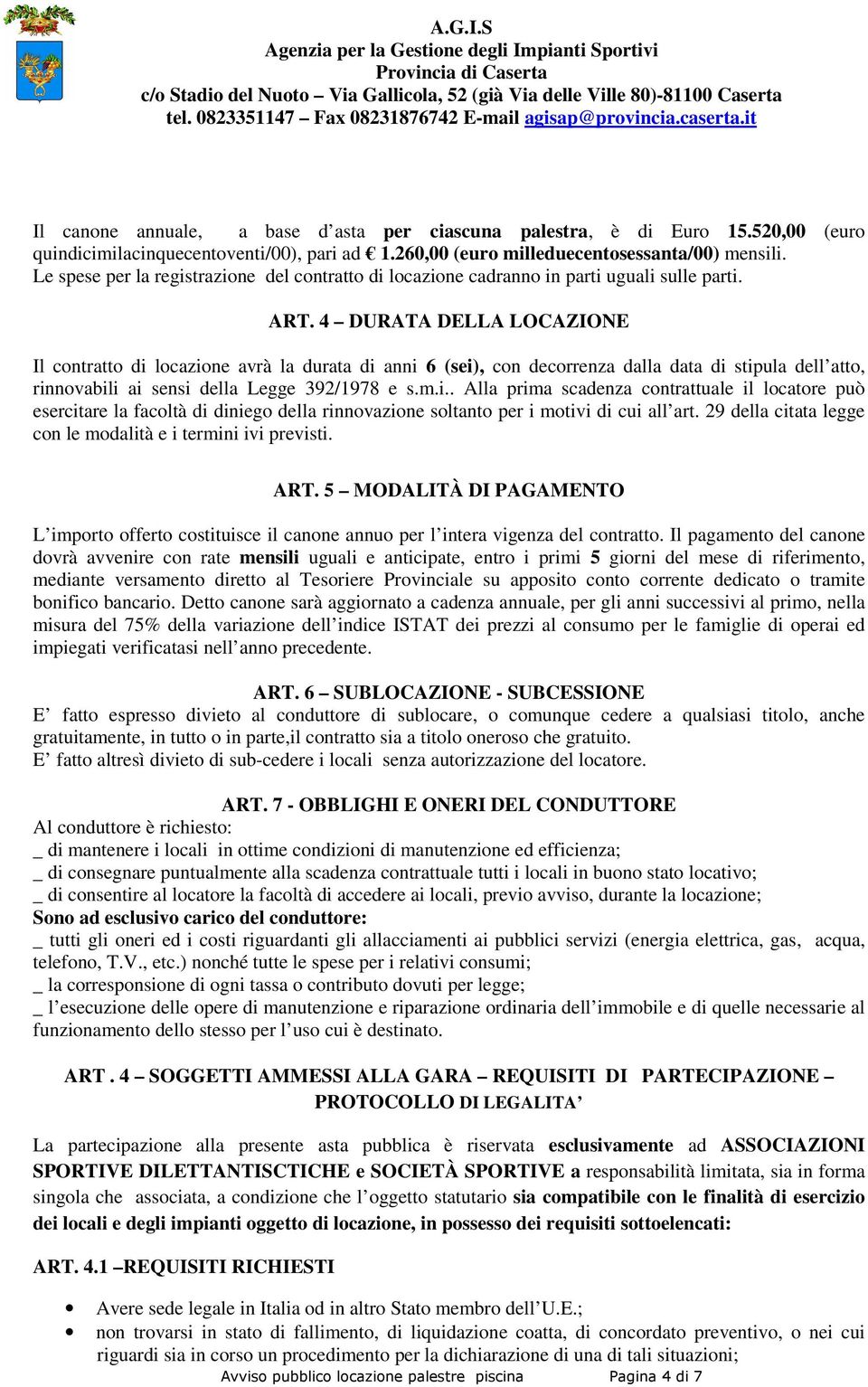 4 DURATA DELLA LOCAZIONE Il contratto di locazione avrà la durata di anni 6 (sei), con decorrenza dalla data di stipula dell atto, rinnovabili ai sensi della Legge 392/1978 e s.m.i.. Alla prima scadenza contrattuale il locatore può esercitare la facoltà di diniego della rinnovazione soltanto per i motivi di cui all art.