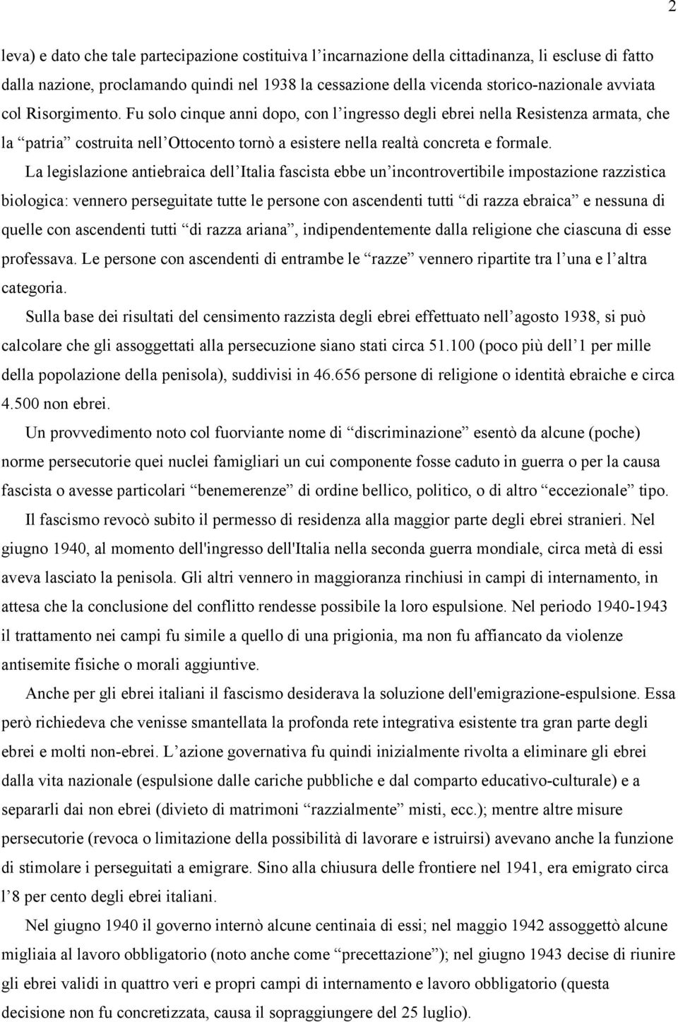 La legislazione antiebraica dell Italia fascista ebbe un incontrovertibile impostazione razzistica biologica: vennero perseguitate tutte le persone con ascendenti tutti di razza ebraica e nessuna di