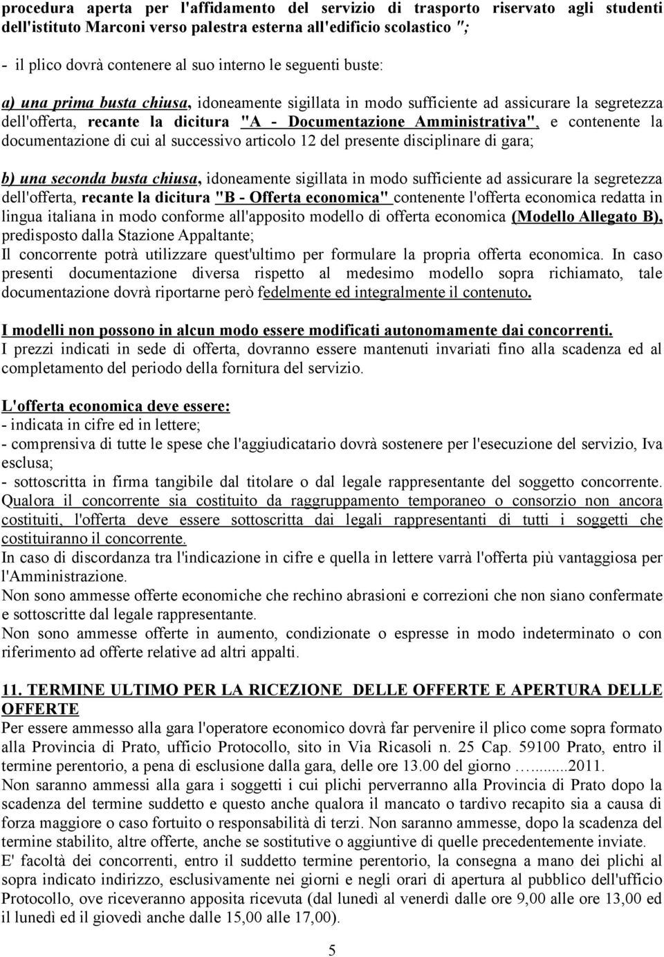 la documentazione di cui al successivo articolo 12 del presente disciplinare di gara; b) una seconda busta chiusa, idoneamente sigillata in modo sufficiente ad assicurare la segretezza dell'offerta,