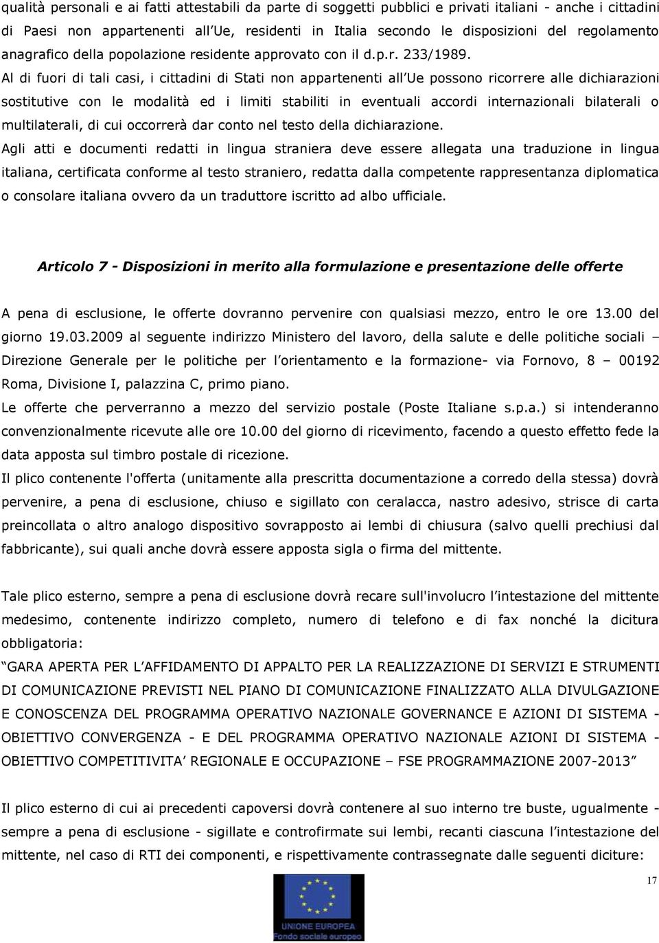 Al di fuori di tali casi, i cittadini di Stati non appartenenti all Ue possono ricorrere alle dichiarazioni sostitutive con le modalità ed i limiti stabiliti in eventuali accordi internazionali