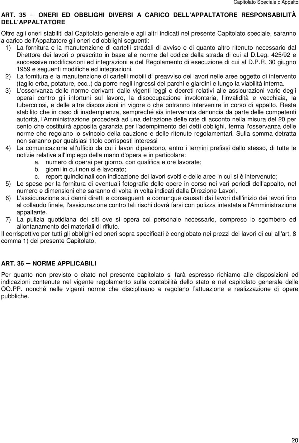 prescritto in base alle norme del codice della strada di cui al D.Leg. 425/92 e successive modificazioni ed integrazioni e del Regolamento di esecuzione di cui al D.P.R. 30 giugno 1959 e seguenti modifiche ed integrazioni.