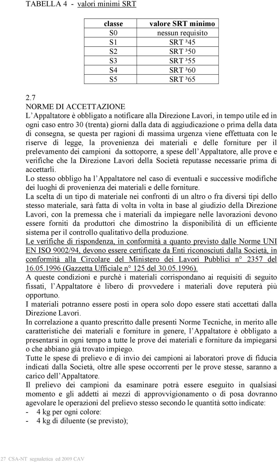 consegna, se questa per ragioni di massima urgenza viene effettuata con le riserve di legge, la provenienza dei materiali e delle forniture per il prelevamento dei campioni da sottoporre, a spese