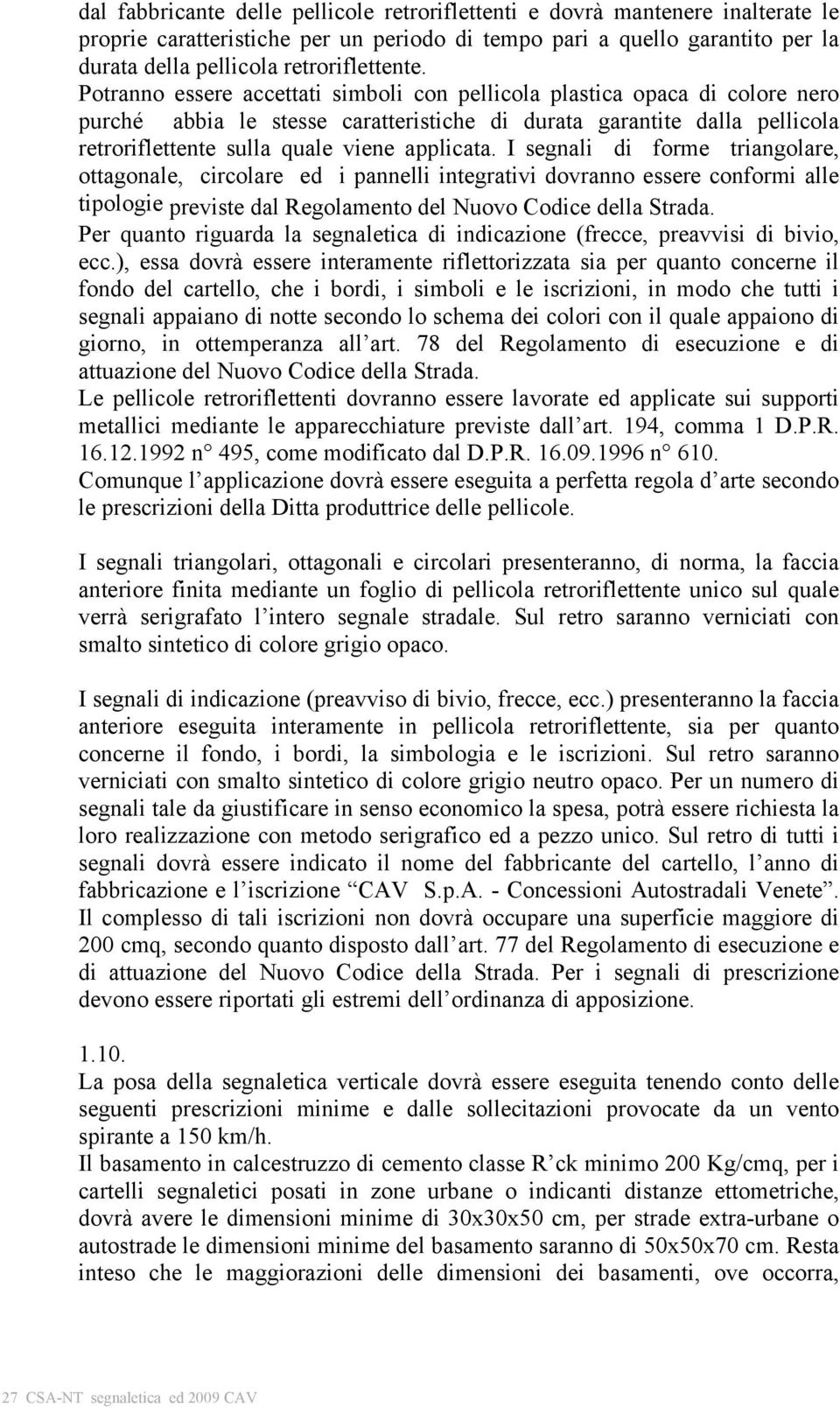 I segnali di forme triangolare, ottagonale, circolare ed i pannelli integrativi dovranno essere conformi alle tipologie previste dal Regolamento del Nuovo Codice della Strada.