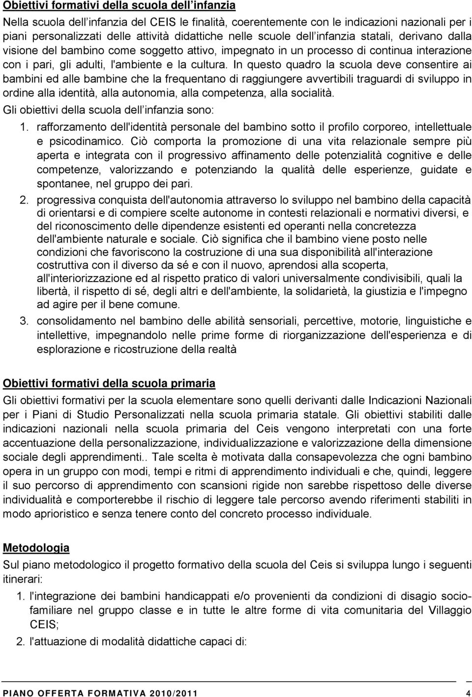 In questo quadro la scuola deve consentire ai bambini ed alle bambine che la frequentano di raggiungere avvertibili traguardi di sviluppo in ordine alla identità, alla autonomia, alla competenza,