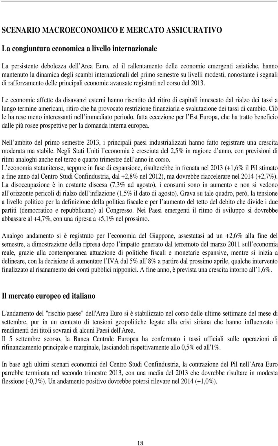 Le economie affette da disavanzi esterni hanno risentito del ritiro di capitali innescato dal rialzo dei tassi a lungo termine americani, ritiro che ha provocato restrizione finanziaria e