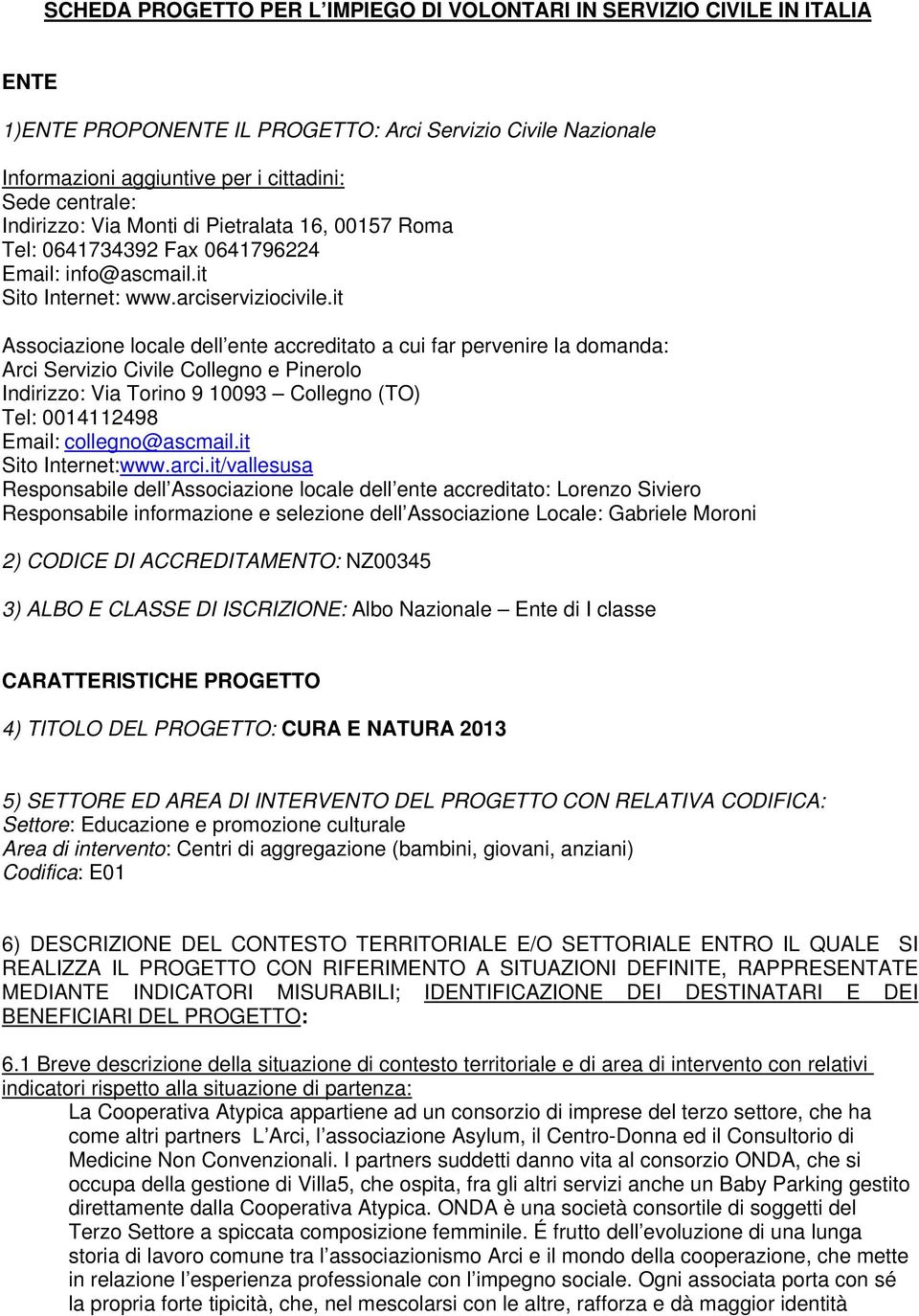 it Associazione locale dell ente accreditato a cui far pervenire la domanda: Arci Servizio Civile Collegno e Pinerolo Indirizzo: Via Torino 9 10093 Collegno (TO) Tel: 0014112498 Email: