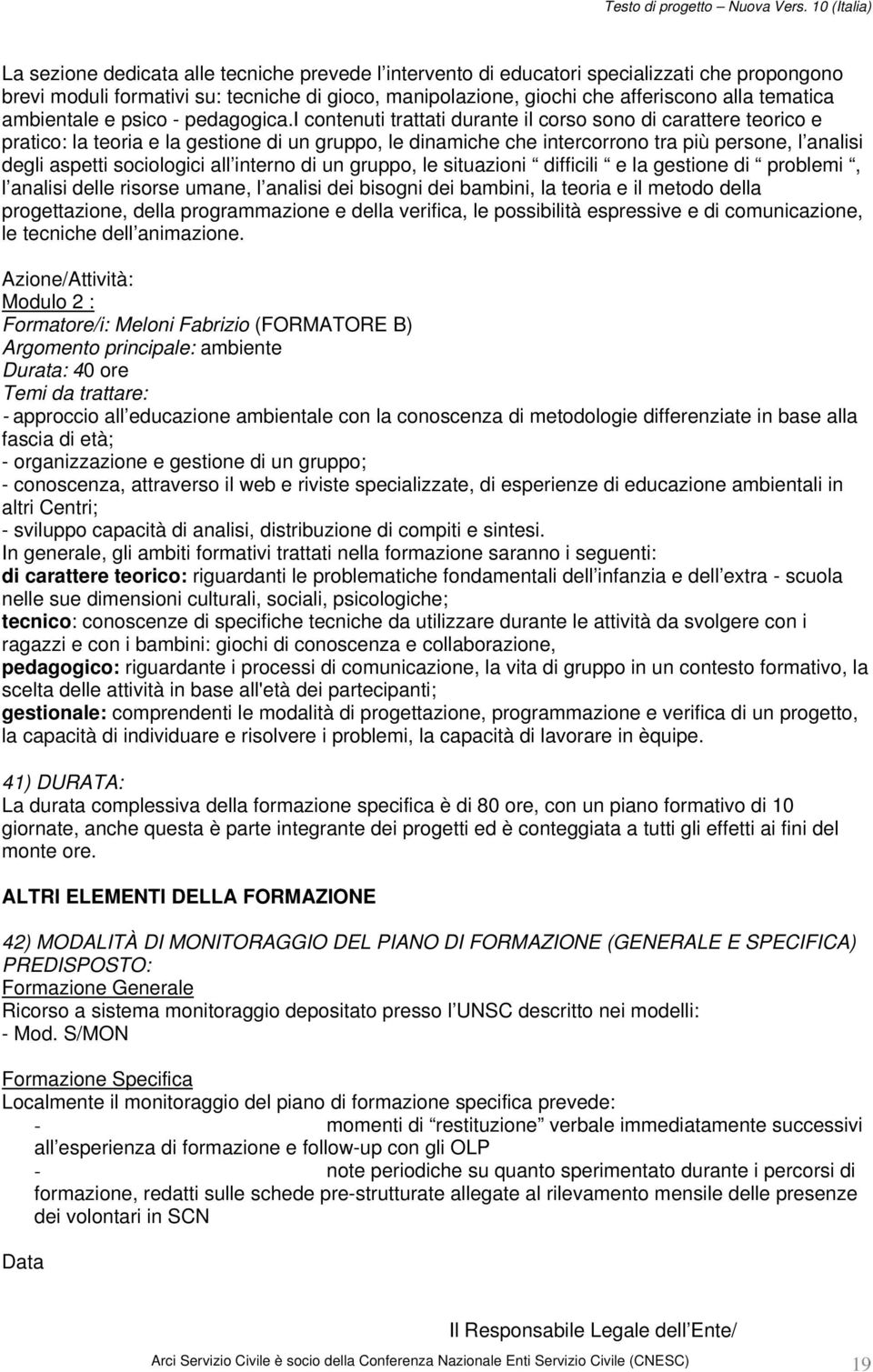 i contenuti trattati durante il corso sono di carattere teorico e pratico: la teoria e la gestione di un gruppo, le dinamiche che intercorrono tra più persone, l analisi degli aspetti sociologici all