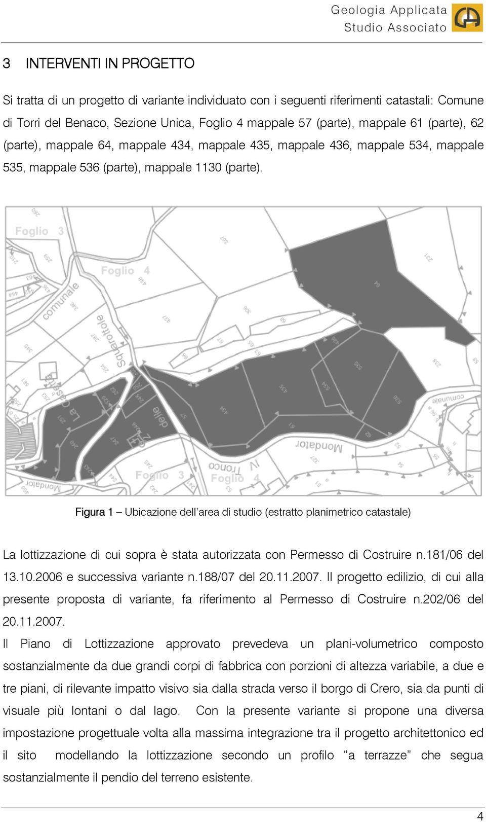 Figura 1 Ubicazione dell area di studio (estratto planimetrico catastale) La lottizzazione di cui sopra è stata autorizzata con Permesso di Costruire n.181/06 del 13.10.2006 e successiva variante n.