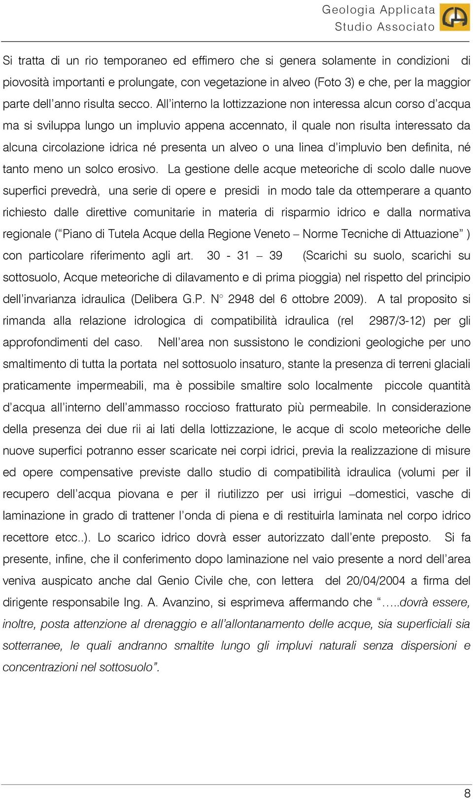 All interno la lottizzazione non interessa alcun corso d acqua ma si sviluppa lungo un impluvio appena accennato, il quale non risulta interessato da alcuna circolazione idrica né presenta un alveo o