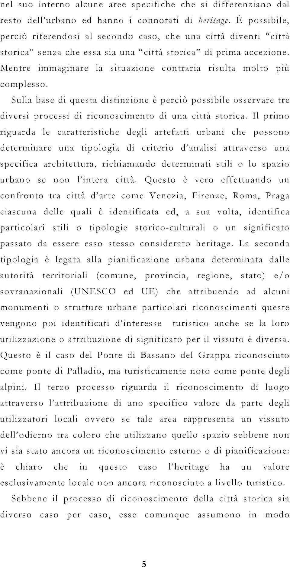 Mentre immaginare la situazione contraria risulta molto più complesso. Sulla base di questa distinzione è perciò possibile osservare tre diversi processi di riconoscimento di una città storica.