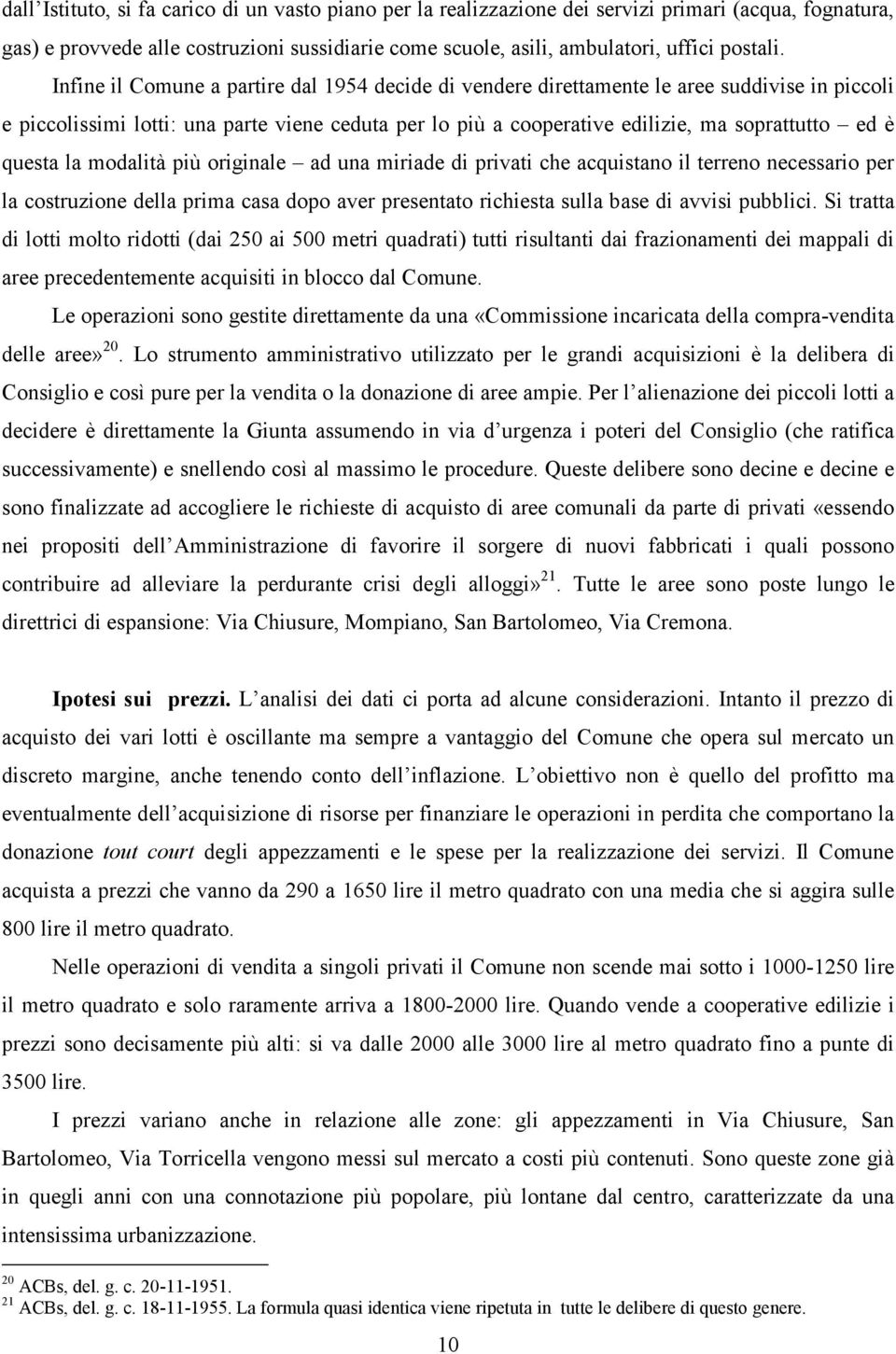 la modalità più originale ad una miriade di privati che acquistano il terreno necessario per la costruzione della prima casa dopo aver presentato richiesta sulla base di avvisi pubblici.