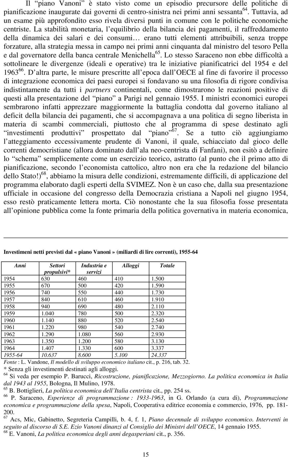 La stabilità monetaria, l equilibrio della bilancia dei pagamenti, il raffreddamento della dinamica dei salari e dei consumi erano tutti elementi attribuibili, senza troppe forzature, alla strategia