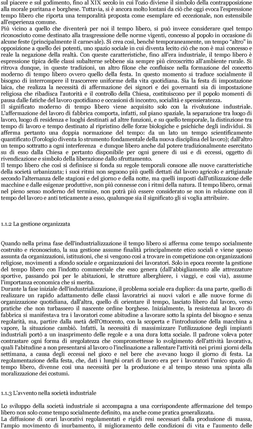 Più vicino a quello che diventerà per noi il tempo libero, si può invece considerare quel tempo riconosciuto come destinato alla trasgressione delle norme vigenti, concesso al popolo in occasione di