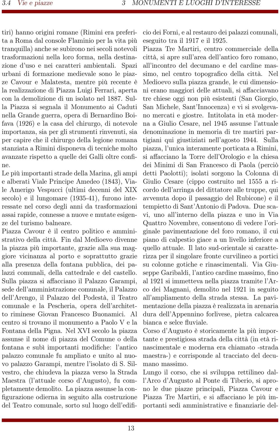 Spazi urbani di formazione medievale sono le piazze Cavour e Malatesta, mentre più recente è la realizzazione di Piazza Luigi Ferrari, aperta con la demolizione di un isolato nel 1887.