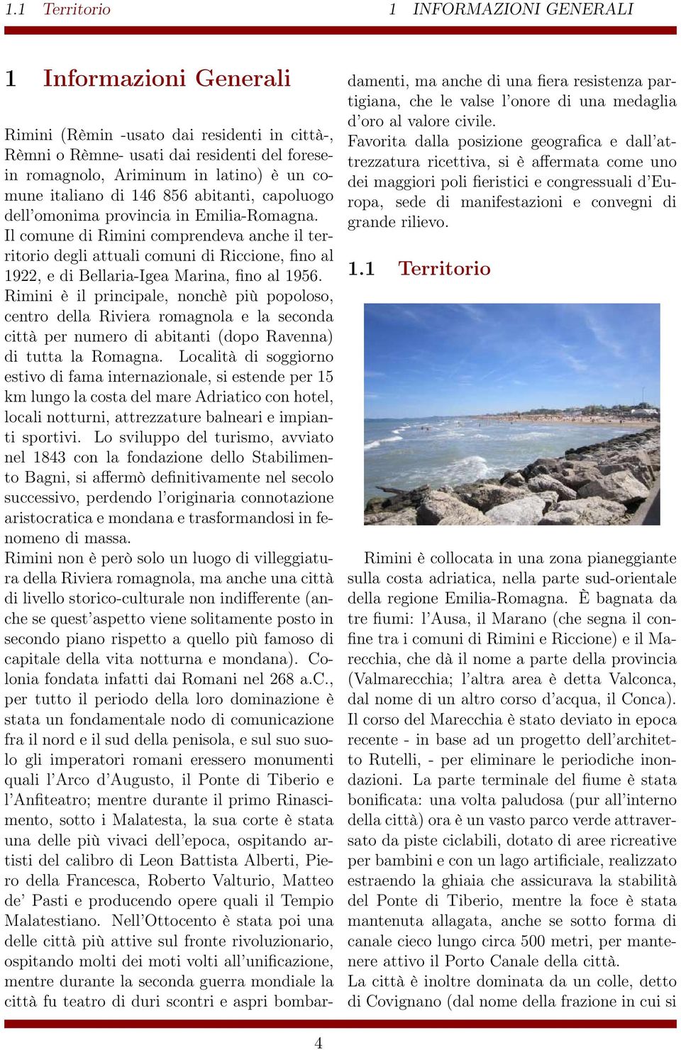 Il comune di Rimini comprendeva anche il territorio degli attuali comuni di Riccione, fino al 1922, e di Bellaria-Igea Marina, fino al 1956.