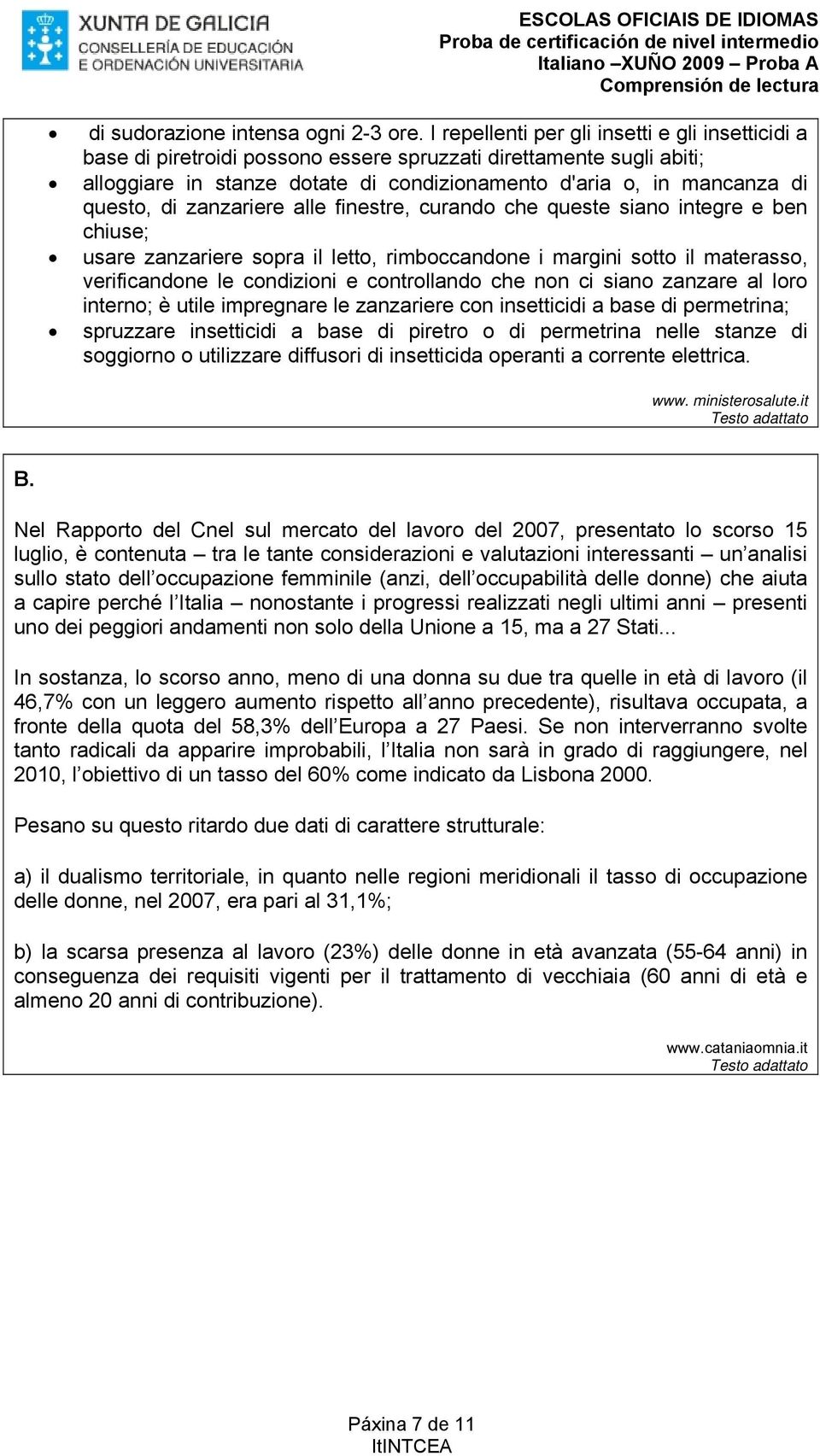 di zanzariere alle finestre, curando che queste siano integre e ben chiuse; usare zanzariere sopra il letto, rimboccandone i margini sotto il materasso, verificandone le condizioni e controllando che