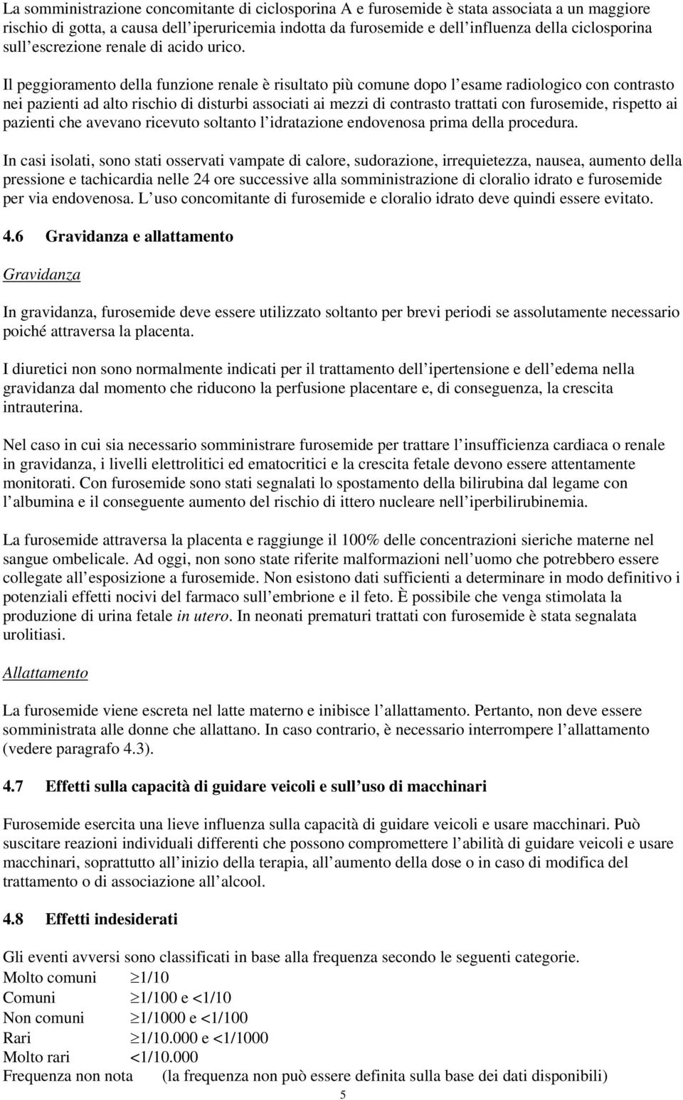 Il peggioramento della funzione renale è risultato più comune dopo l esame radiologico con contrasto nei pazienti ad alto rischio di disturbi associati ai mezzi di contrasto trattati con furosemide,