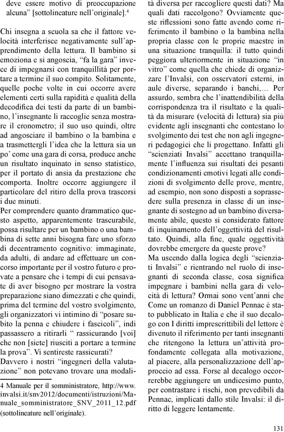 Solitamente, quelle poche volte in cui occorre avere elementi certi sulla rapidità e qualità della decodifica dei testi da parte di un bambino, l insegnante li raccoglie senza mostrare il cronometro;