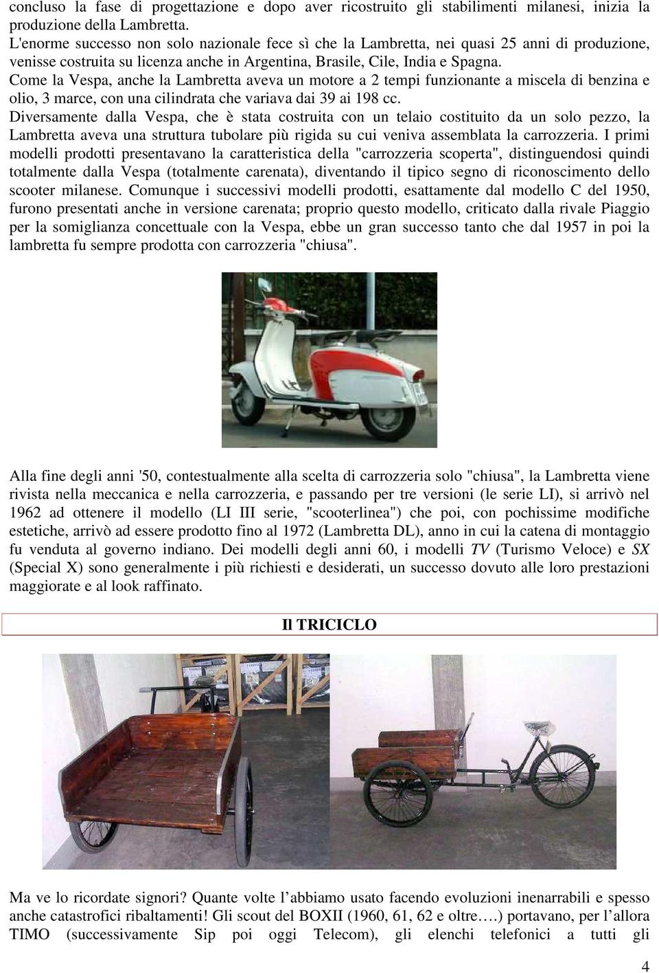 Come la Vespa, anche la Lambretta aveva un motore a 2 tempi funzionante a miscela di benzina e olio, 3 marce, con una cilindrata che variava dai 39 ai 198 cc.