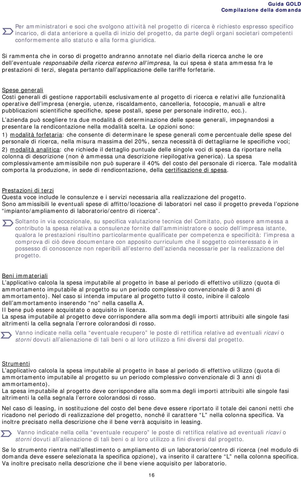 Si rammenta che in corso di progetto andranno annotate nel diario della ricerca anche le ore dell eventuale responsabile della ricerca esterno all impresa, la cui spesa è stata ammessa fra le