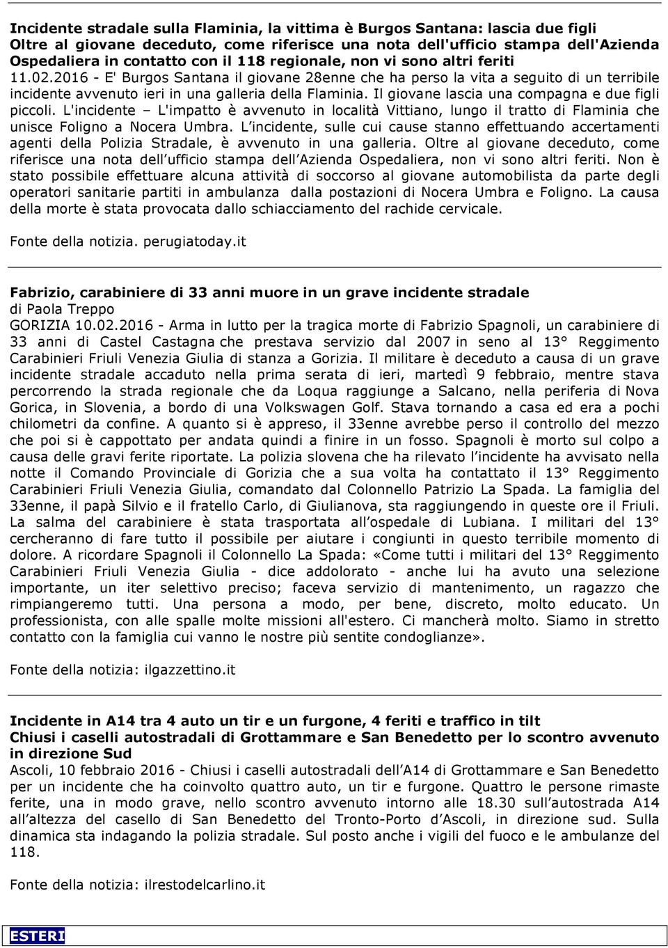 Il giovane lascia una compagna e due figli piccoli. L'incidente L'impatto è avvenuto in località Vittiano, lungo il tratto di Flaminia che unisce Foligno a Nocera Umbra.