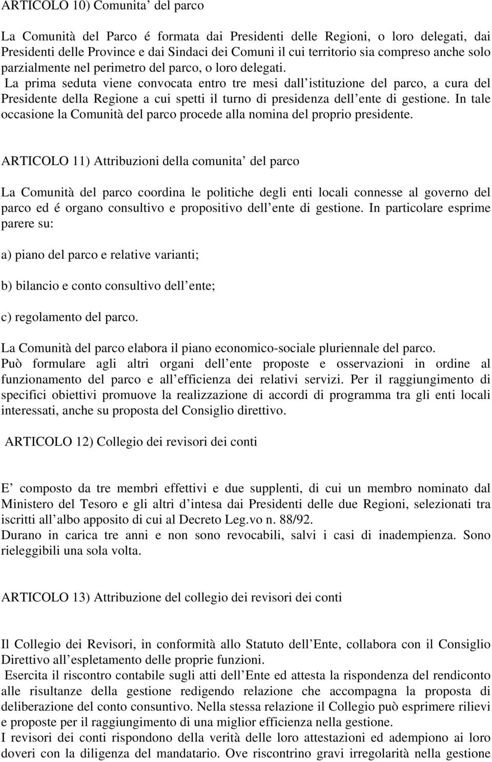 La prima seduta viene convocata entro tre mesi dall istituzione del parco, a cura del Presidente della Regione a cui spetti il turno di presidenza dell ente di gestione.