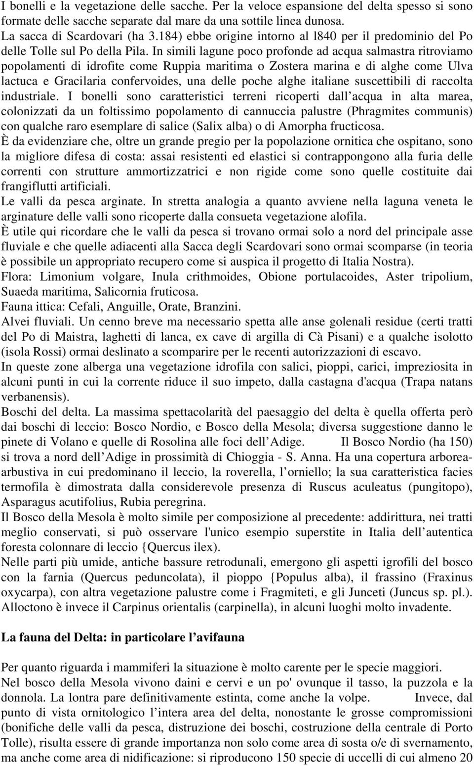 In simili lagune poco profonde ad acqua salmastra ritroviamo popolamenti di idrofite come Ruppia maritima o Zostera marina e di alghe come Ulva lactuca e Gracilaria confervoides, una delle poche