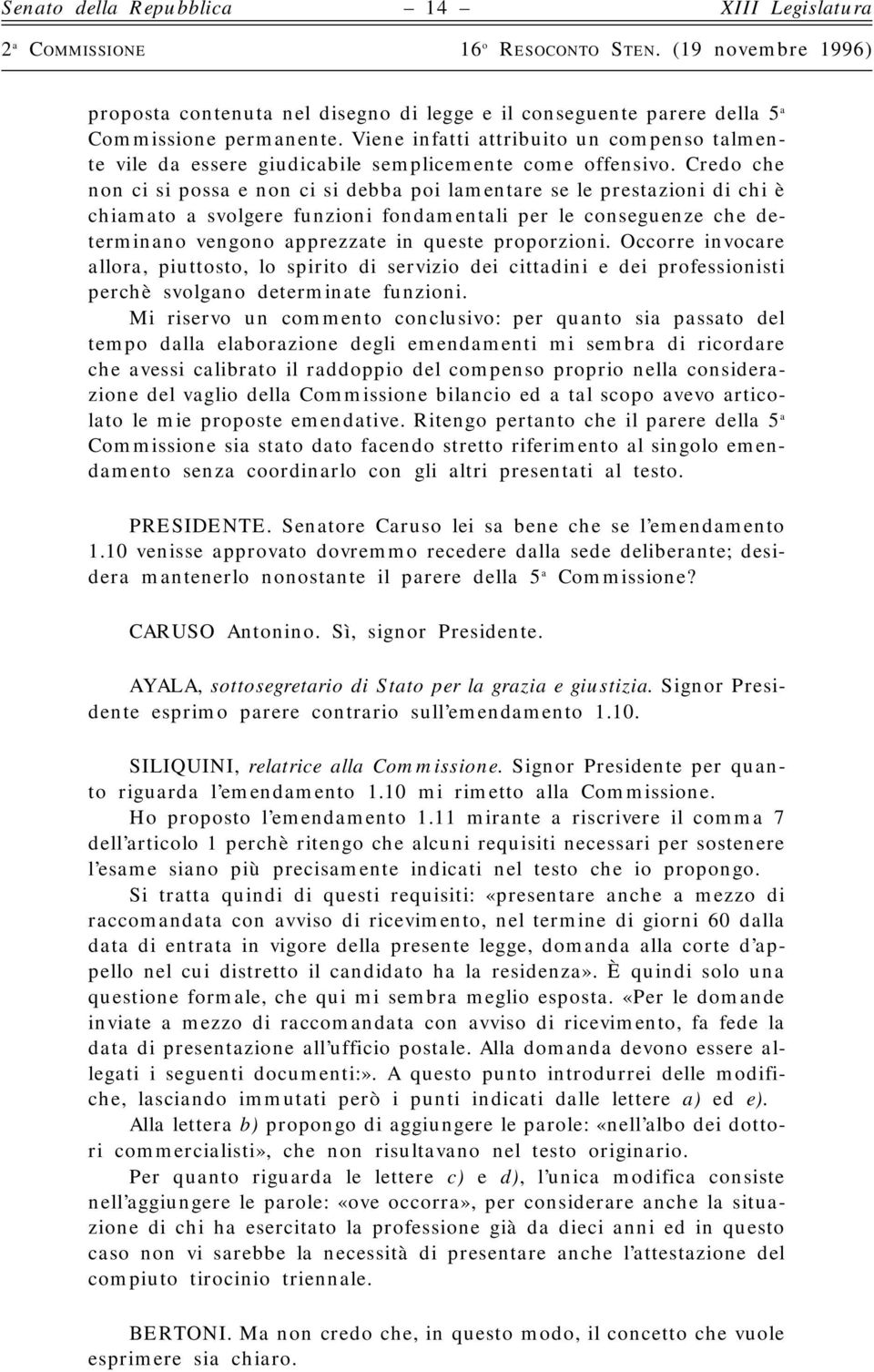 Credo che non ci si possa e non ci si debba poi lamentare se le prestazioni di chi è chiamato a svolgere funzioni fondamentali per le conseguenze che determinano vengono apprezzate in queste