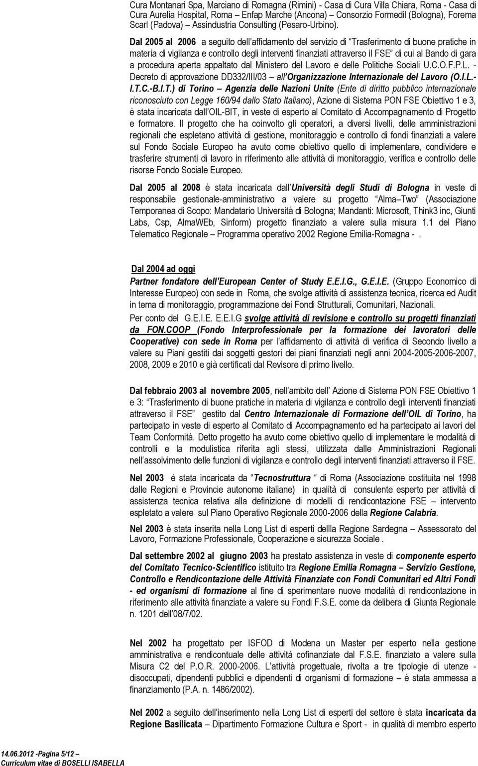 Dal 2005 al 2006 a seguito dell affidamento del servizio di Trasferimento di buone pratiche in materia di vigilanza e controllo degli interventi finanziati attraverso il FSE di cui al Bando di gara a