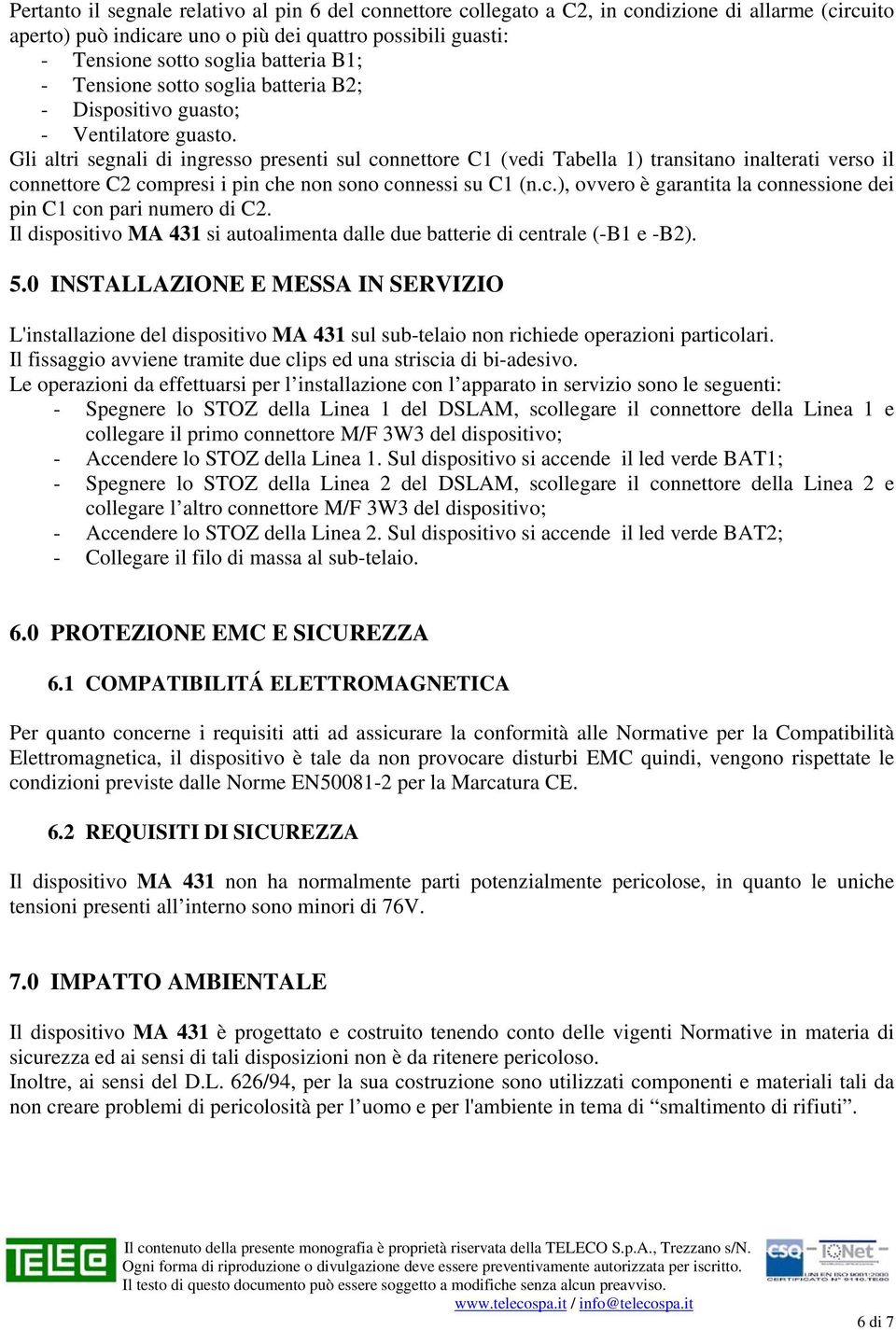 Gli altri segnali di ingresso presenti sul connettore C1 (vedi Tabella 1) transitano inalterati verso il connettore C2 compresi i pin che non sono connessi su C1 (n.c.), ovvero è garantita la connessione dei pin C1 con pari numero di C2.