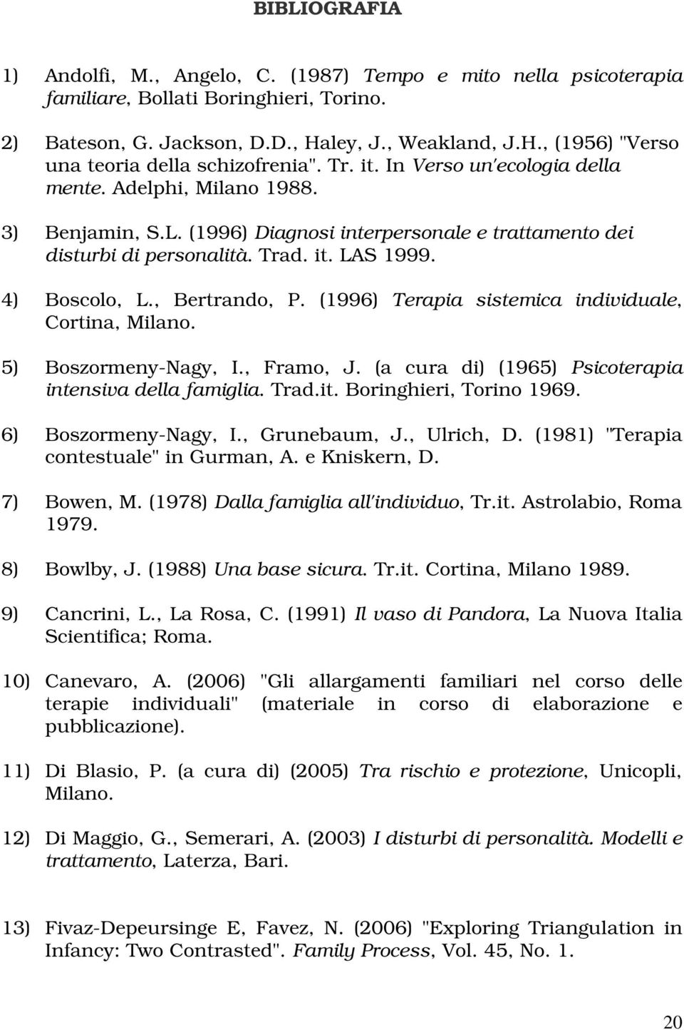 , Bertrando, P. (1996) Terapia sistemica individuale, Cortina, Milano. 5) Boszormeny-Nagy, I., Framo, J. (a cura di) (1965) Psicoterapia intensiva della famiglia. Trad.it. Boringhieri, Torino 1969.