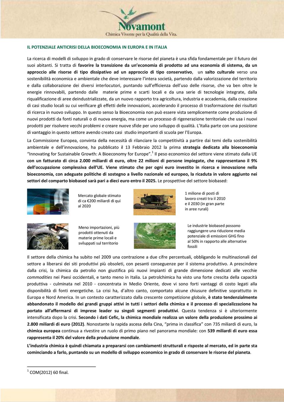 Si tratta di favorire la transizione da un economia di prodotto ad una economia di sistema, da un approccio alle risorse di tipo dissipativo ad un approccio di tipo conservativo, un salto culturale