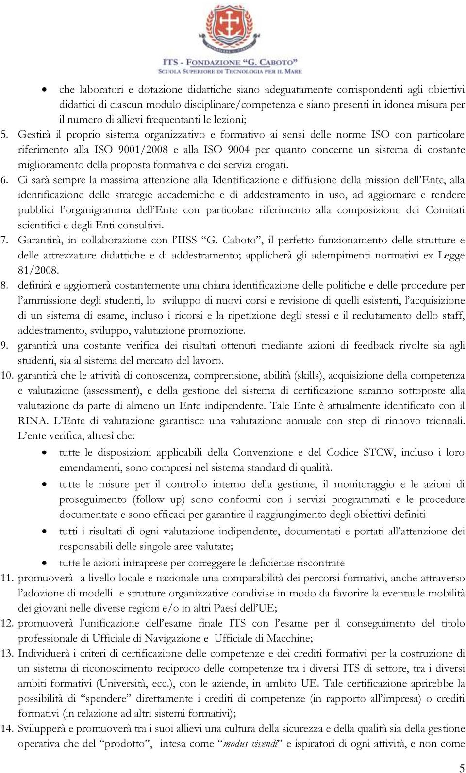 Gestirà il proprio sistema organizzativo e formativo ai sensi delle norme ISO con particolare riferimento alla ISO 9001/2008 e alla ISO 9004 per quanto concerne un sistema di costante miglioramento