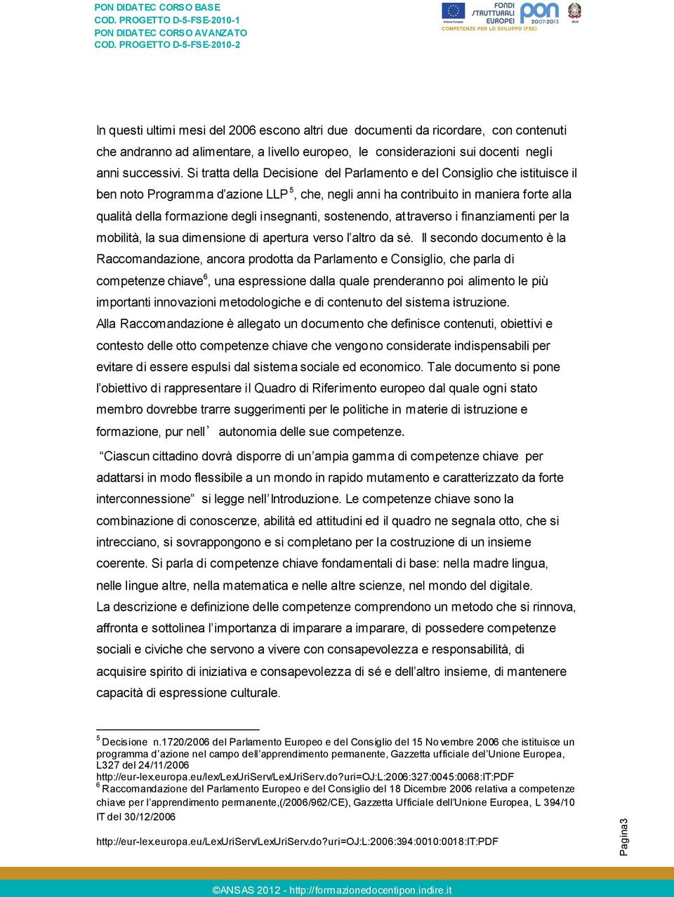 insegnanti, sostenendo, attraverso i finanziamenti per la mobilità, la sua dimensione di apertura verso l altro da sé.