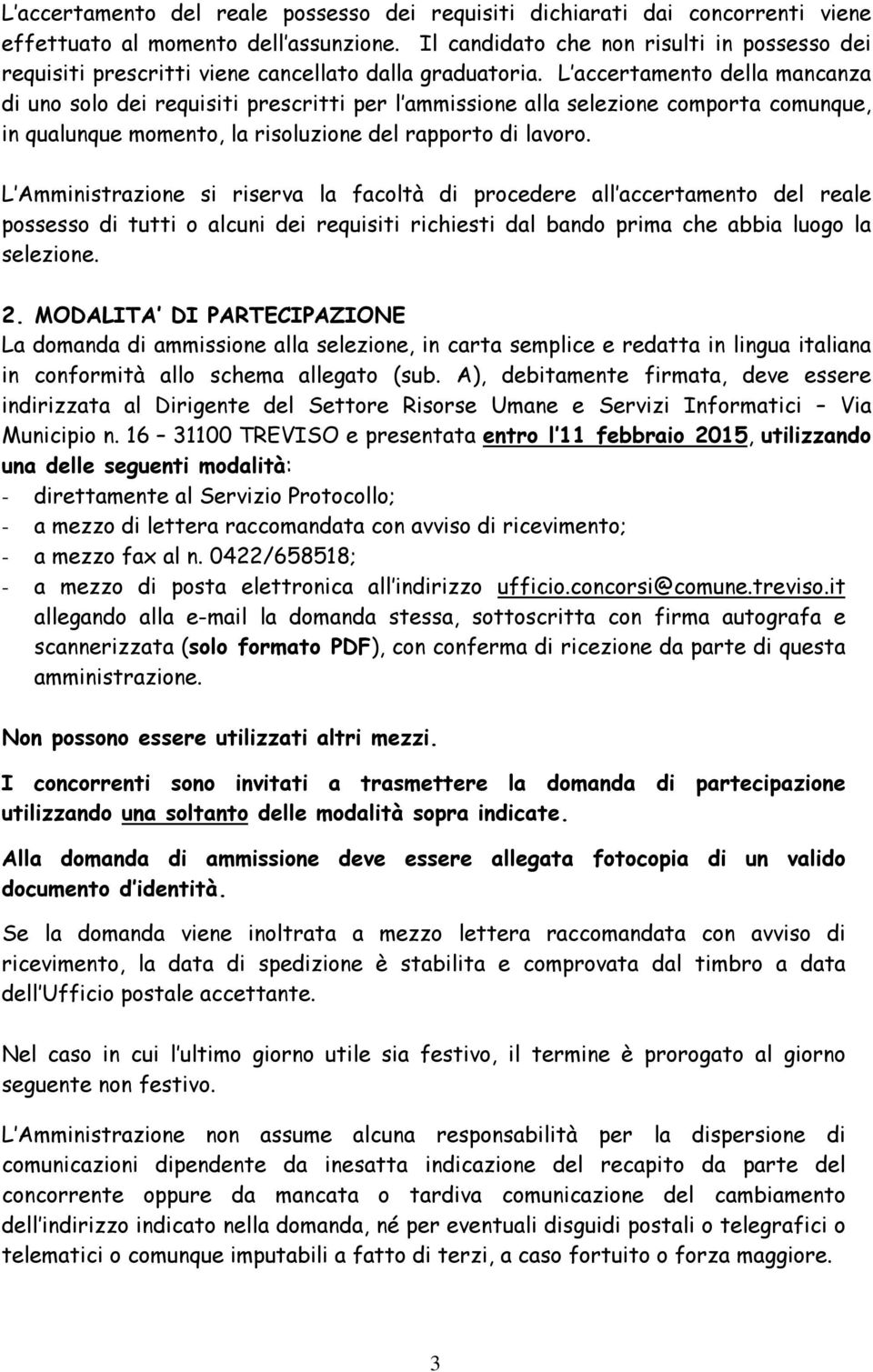 L accertamento della mancanza di uno solo dei requisiti prescritti per l ammissione alla selezione comporta comunque, in qualunque momento, la risoluzione del rapporto di lavoro.