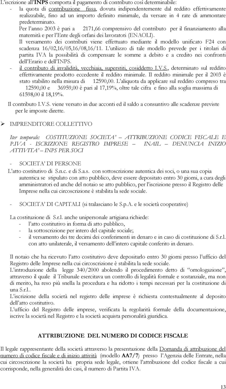 Per l anno 2003 è pari a g 2171,66 comprensivo del contributo per il finanziamento alla maternità e per l Ente degli orfani dei lavoratoti (ENAOLI).