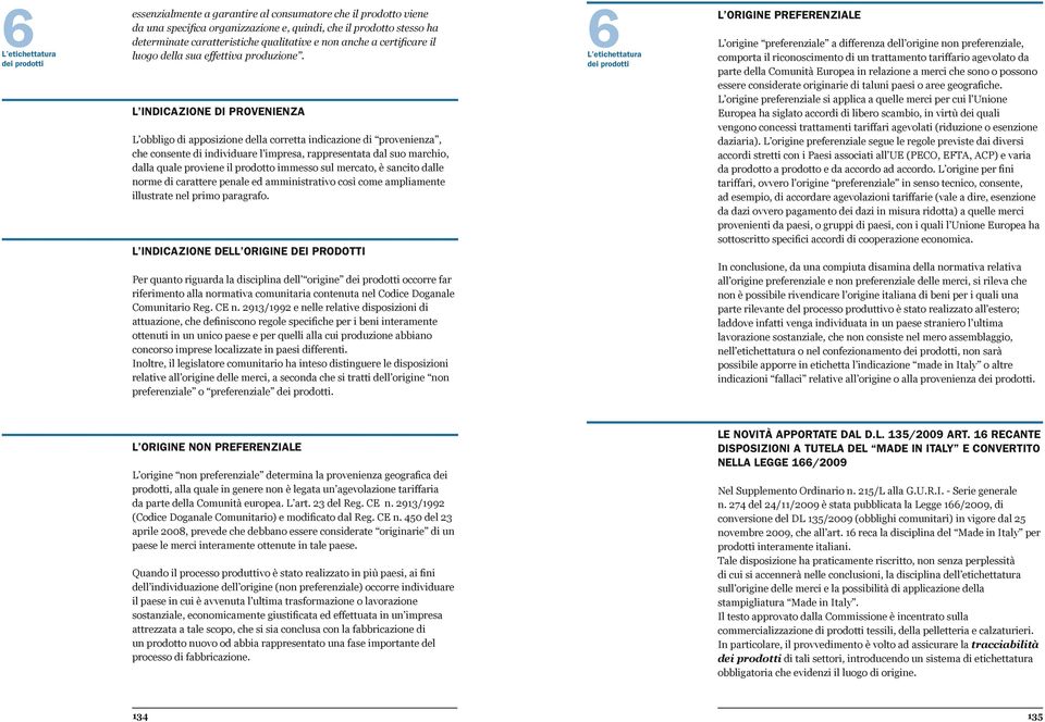 L INDICAZIONE DI PROVENIENZA L obbligo di apposizione della corretta indicazione di provenienza, che consente di individuare l impresa, rappresentata dal suo marchio, dalla quale proviene il prodotto