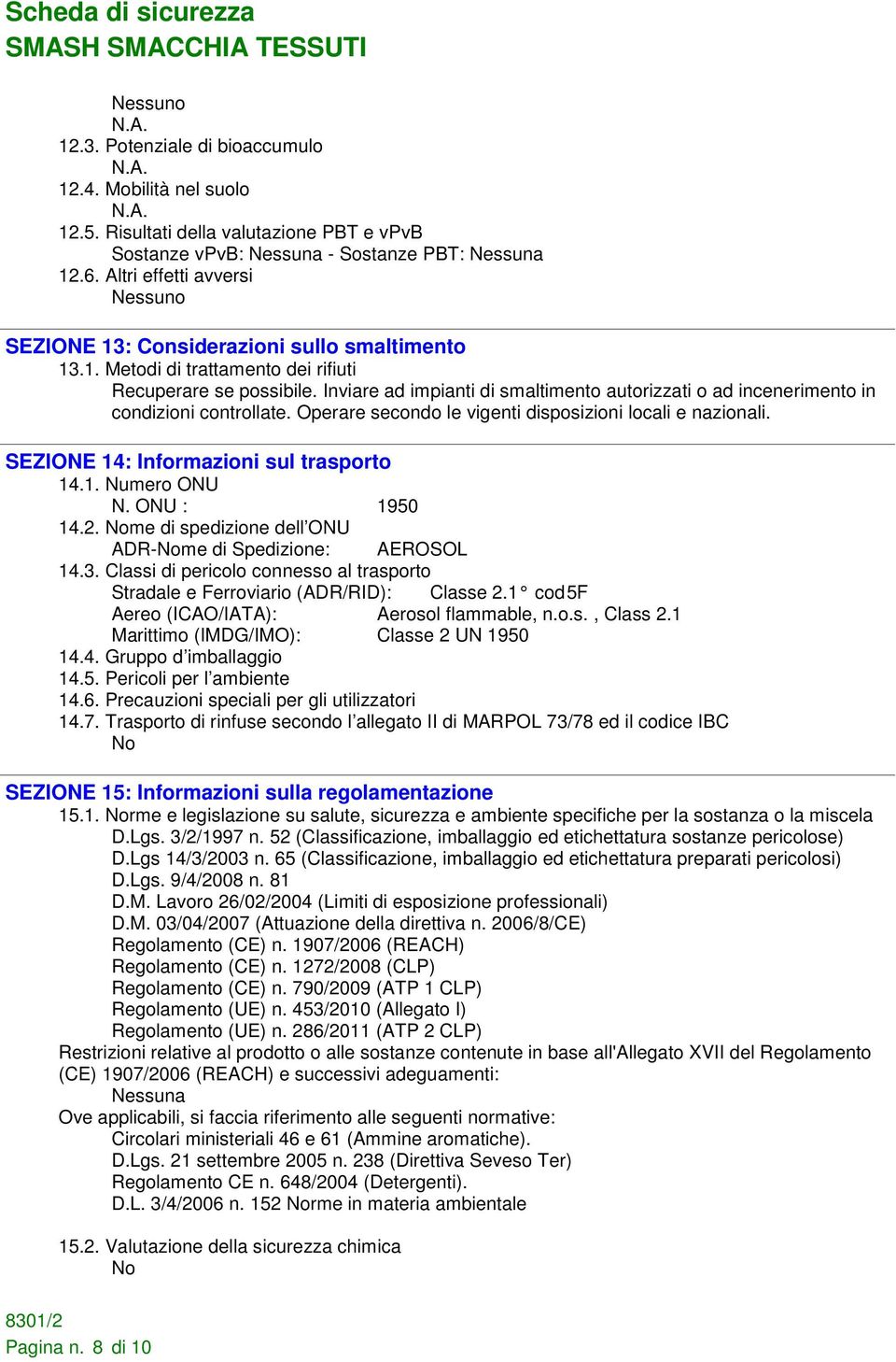 Inviare ad impianti di smaltimento autorizzati o ad incenerimento in condizioni controllate. Operare secondo le vigenti disposizioni locali e nazionali. SEZIONE 14: Informazioni sul trasporto 14.1. Numero ONU N.