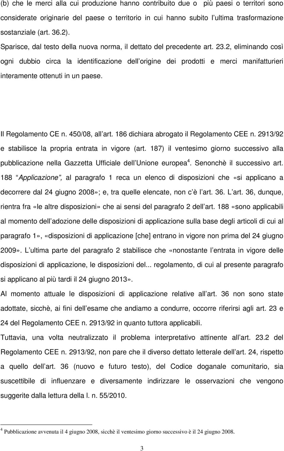 2, eliminando così ogni dubbio circa la identificazione dell origine dei prodotti e merci manifatturieri interamente ottenuti in un paese. Il Regolamento CE n. 450/08, all art.