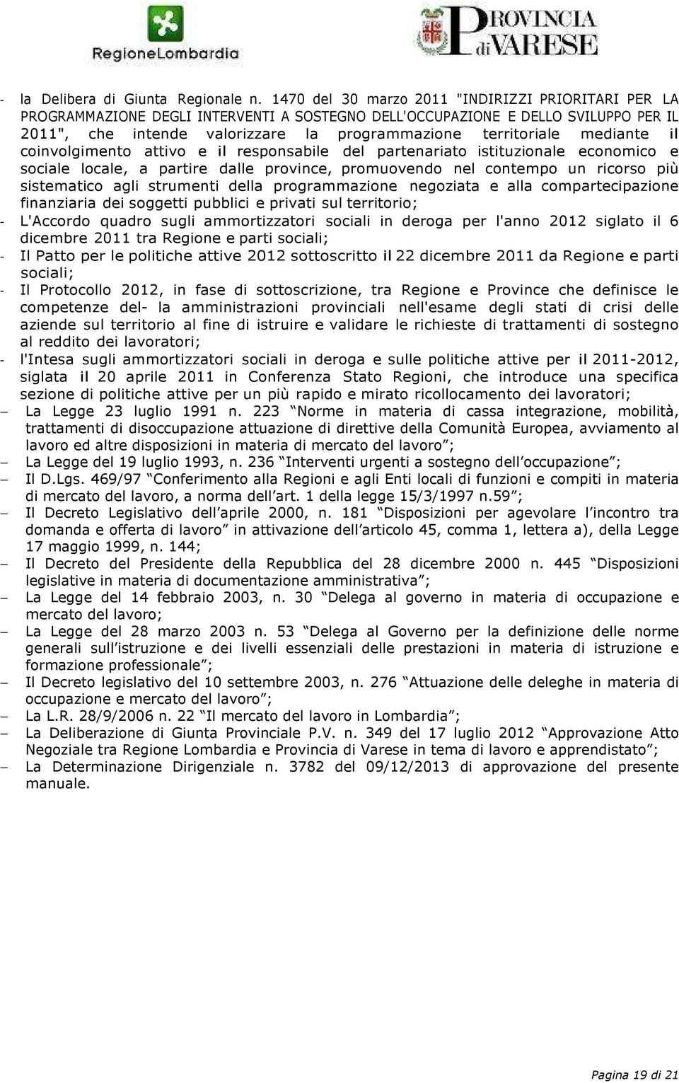 mediante il coinvolgimento attivo e il responsabile del partenariato istituzionale economico e sociale locale, a partire dalle province, promuovendo nel contempo un ricorso più sistematico agli