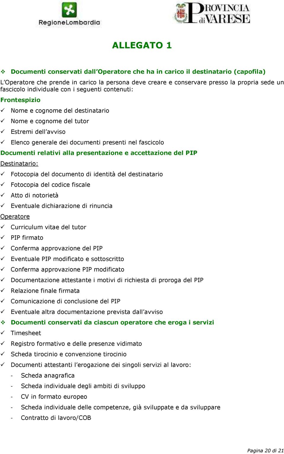 alla presentazione e accettazione del PIP Destinatario: Fotocopia del documento di identità del destinatario Fotocopia del codice fiscale Atto di notorietà Eventuale dichiarazione di rinuncia