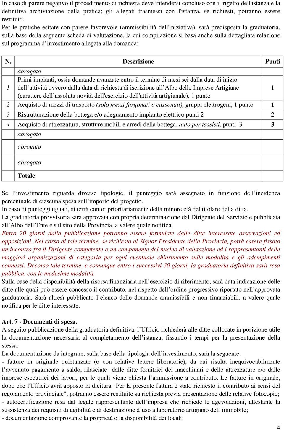 Per le pratiche esitate con parere favorevole (ammissibilità dell'iniziativa), sarà predisposta la graduatoria, sulla base della seguente scheda di valutazione, la cui compilazione si basa anche