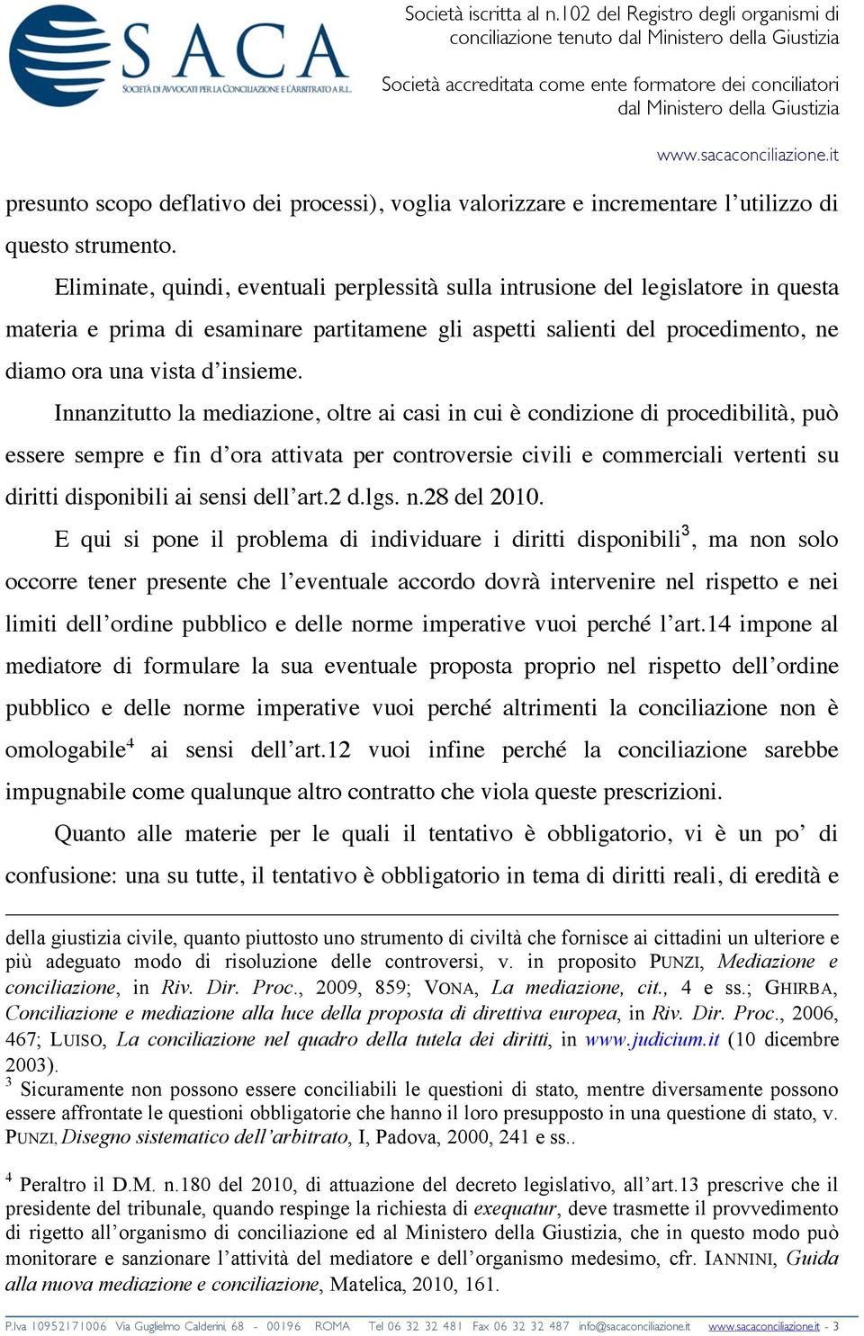 Innanzitutto la mediazione, oltre ai casi in cui è condizione di procedibilità, può essere sempre e fin d ora attivata per controversie civili e commerciali vertenti su diritti disponibili ai sensi