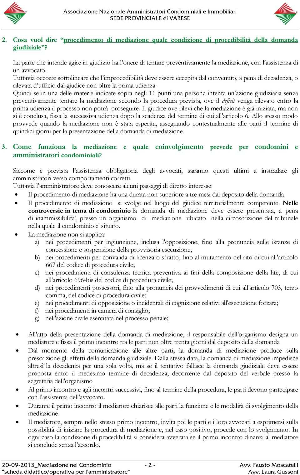 Tuttavia occorre sottolineare che l improcedibilità deve essere eccepita dal convenuto, a pena di decadenza, o rilevata d ufficio dal giudice non oltre la prima udienza.