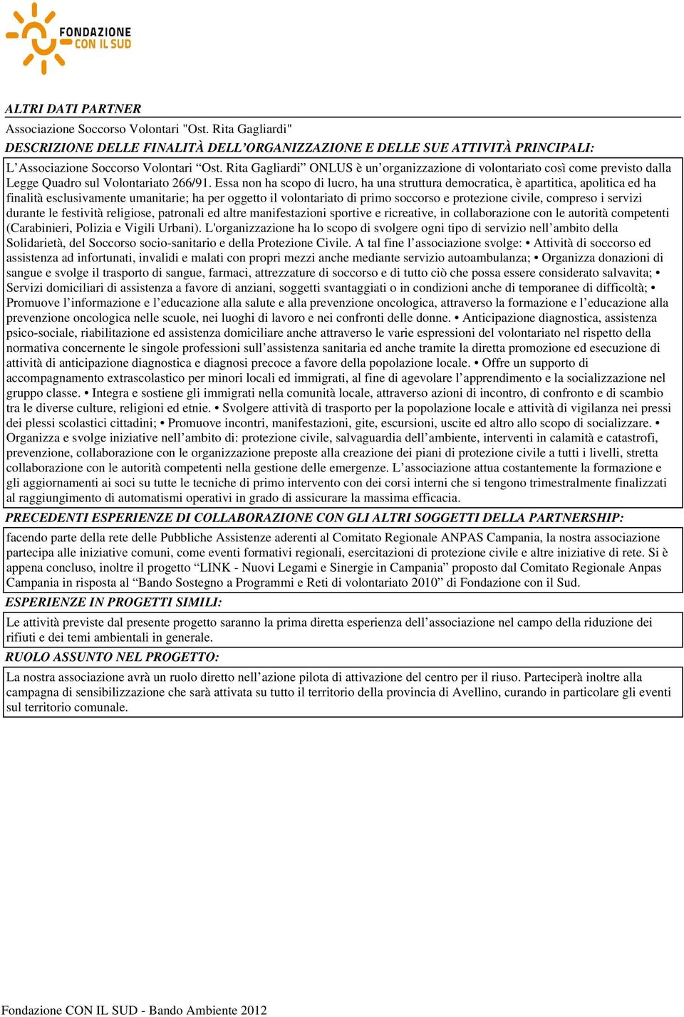 Essa non ha scopo di lucro, ha una struttura democratica, è apartitica, apolitica ed ha finalità esclusivamente umanitarie; ha per oggetto il volontariato di primo soccorso e protezione civile,